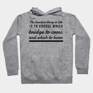 The hardest thing in life is to choose which bridge to cross and which to burn Hoodie